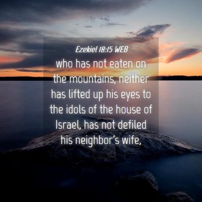 Picture 04 - Ezekiel 18:15 WEB - who has not eaten on the mountains, neither has - Bible Verse Picture