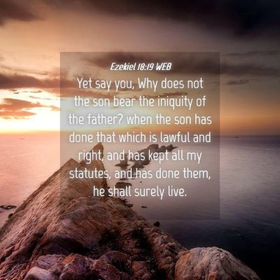 Picture 04 - Ezekiel 18:19 WEB - Yet say you, Why does not the son bear the - Bible Verse Picture