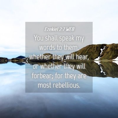 Picture 04 - Ezekiel 2:7 WEB - You shall speak my words to them, whether they - Bible Verse Picture