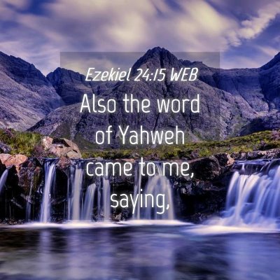 Picture 04 - Ezekiel 24:15 WEB - Also the word of Yahweh came to me, - Bible Verse Picture
