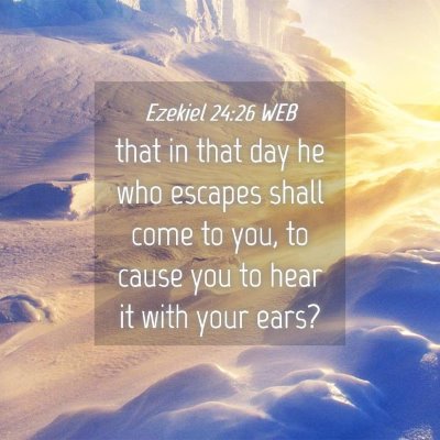 Picture 04 - Ezekiel 24:26 WEB - that in that day he who escapes shall come to - Bible Verse Picture