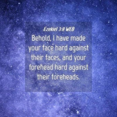 Picture 04 - Ezekiel 3:8 WEB - Behold, I have made your face hard against their - Bible Verse Picture
