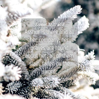 Picture 04 - Ezekiel 32:22 WEB - Asshur is there and all her company; her graves - Bible Verse Picture