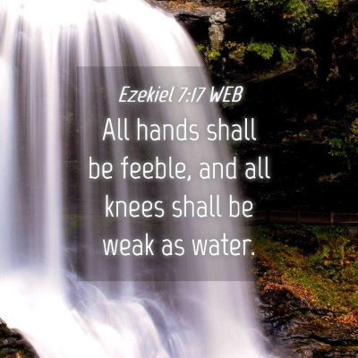 Picture 04 - Ezekiel 7:17 WEB - All hands shall be feeble, and all knees shall be - Bible Verse Picture
