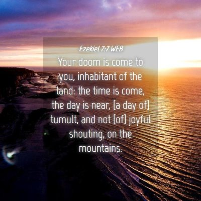 Picture 04 - Ezekiel 7:7 WEB - Your doom is come to you, inhabitant of the land: - Bible Verse Picture