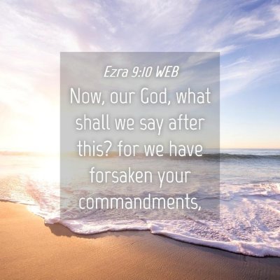 Picture 04 - Ezra 9:10 WEB - Now, our God, what shall we say after this? for - Bible Verse Picture