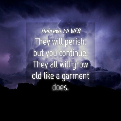Picture 04 - Hebrews 1:11 WEB - They will perish, but you continue. They all will - Bible Verse Picture