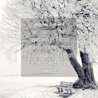 Picture 04 - Hebrews 11:26 WEB - accounting the reproach of Christ greater riches - Bible Verse Picture