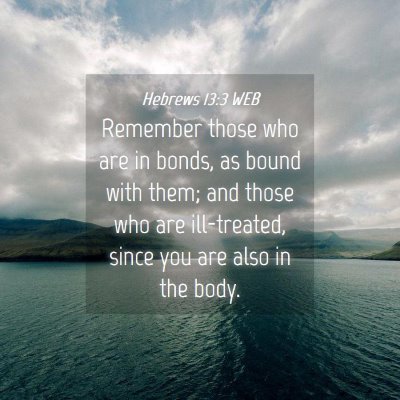 Picture 04 - Hebrews 13:3 WEB - Remember those who are in bonds, as bound with - Bible Verse Picture