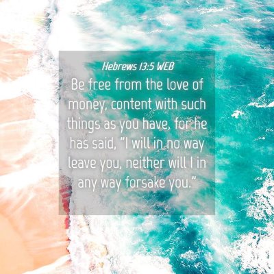 Picture 04 - Hebrews 13:5 WEB - Be free from the love of money, content with such - Bible Verse Picture
