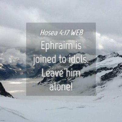 Picture 04 - Hosea 4:17 WEB - Ephraim is joined to idols. Leave him - Bible Verse Picture