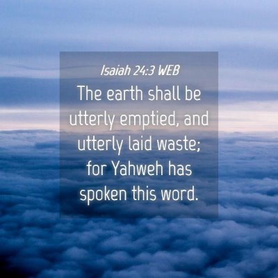 Picture 04 - Isaiah 24:3 WEB - The earth shall be utterly emptied, and utterly - Bible Verse Picture