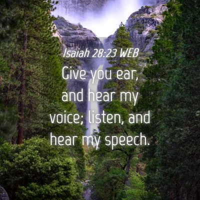 Picture 04 - Isaiah 28:23 WEB - Give you ear, and hear my voice; listen, and hear - Bible Verse Picture