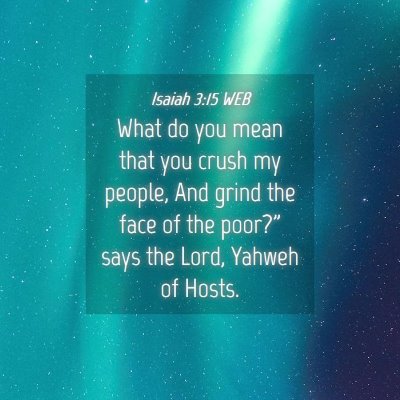 Picture 04 - Isaiah 3:15 WEB - What do you mean that you crush my people, And - Bible Verse Picture