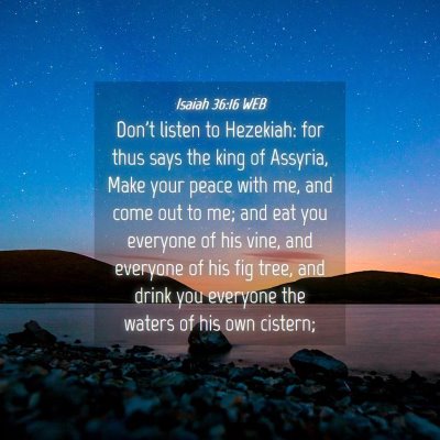 Picture 04 - Isaiah 36:16 WEB - Don't listen to Hezekiah: for thus says the king - Bible Verse Picture