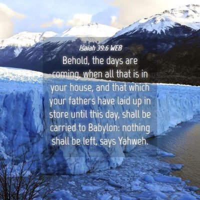 Picture 04 - Isaiah 39:6 WEB - Behold, the days are coming, when all that is in - Bible Verse Picture