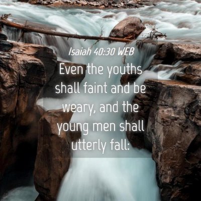 Picture 04 - Isaiah 40:30 WEB - Even the youths shall faint and be weary, and the - Bible Verse Picture