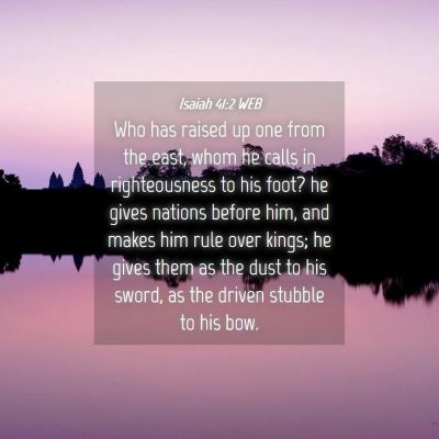 Picture 04 - Isaiah 41:2 WEB - Who has raised up one from the east, whom he - Bible Verse Picture