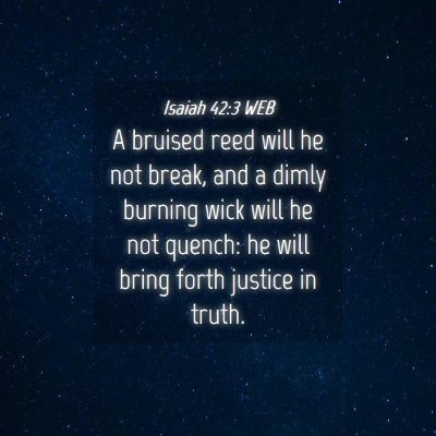 Picture 04 - Isaiah 42:3 WEB - A bruised reed will he not break, and a dimly - Bible Verse Picture