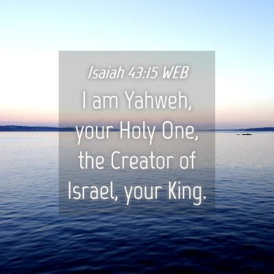 Picture 04 - Isaiah 43:15 WEB - I am Yahweh, your Holy One, the Creator of - Bible Verse Picture