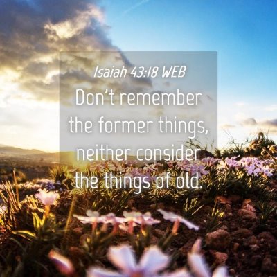 Picture 04 - Isaiah 43:18 WEB - Don't remember the former things, neither - Bible Verse Picture