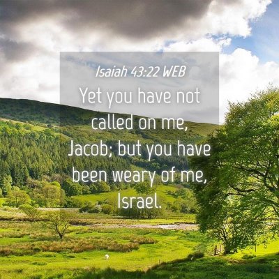 Picture 04 - Isaiah 43:22 WEB - Yet you have not called on me, Jacob; but you - Bible Verse Picture