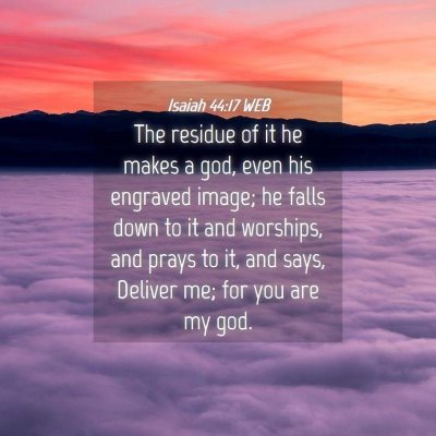 Picture 04 - Isaiah 44:17 WEB - The residue of it he makes a god, even his - Bible Verse Picture