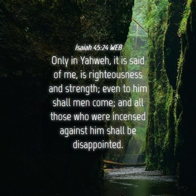 Picture 04 - Isaiah 45:24 WEB - Only in Yahweh, it is said of me, is - Bible Verse Picture