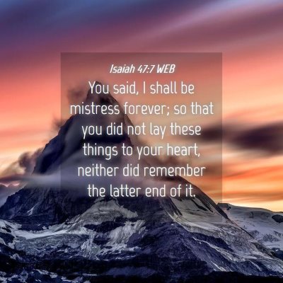 Picture 04 - Isaiah 47:7 WEB - You said, I shall be mistress forever; so that - Bible Verse Picture