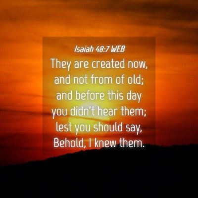 Picture 04 - Isaiah 48:7 WEB - They are created now, and not from of old; and - Bible Verse Picture