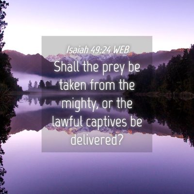 Picture 04 - Isaiah 49:24 WEB - Shall the prey be taken from the mighty, or the - Bible Verse Picture