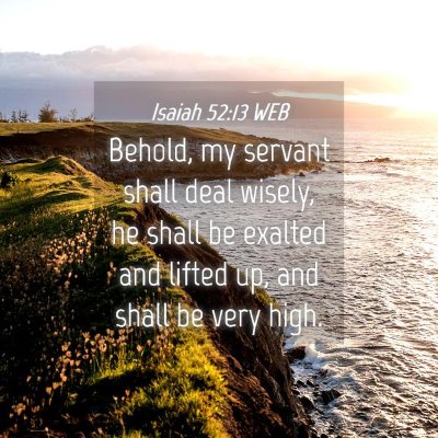 Picture 04 - Isaiah 52:13 WEB - Behold, my servant shall deal wisely, he shall be - Bible Verse Picture