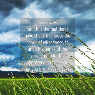 Picture 04 - Isaiah 58:6 WEB - Isn't this the fast that I have chosen: to loose - Bible Verse Picture