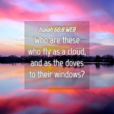 Picture 04 - Isaiah 60:8 WEB - Who are these who fly as a cloud, and as the - Bible Verse Picture