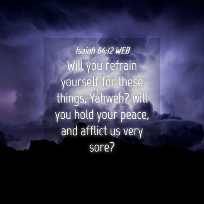 Picture 04 - Isaiah 64:12 WEB - Will you refrain yourself for these things, - Bible Verse Picture