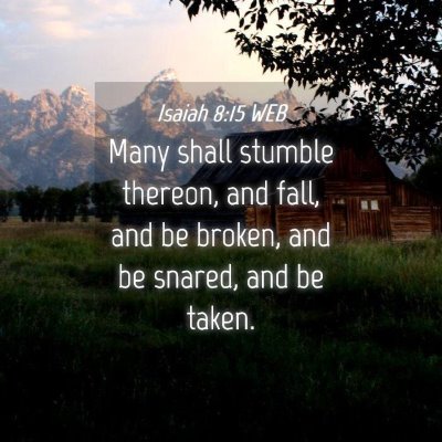 Picture 04 - Isaiah 8:15 WEB - Many shall stumble thereon, and fall, and be - Bible Verse Picture