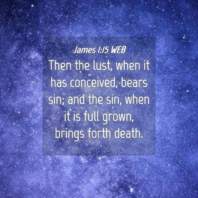 Picture 04 - James 1:15 WEB - Then the lust, when it has conceived, bears sin; - Bible Verse Picture