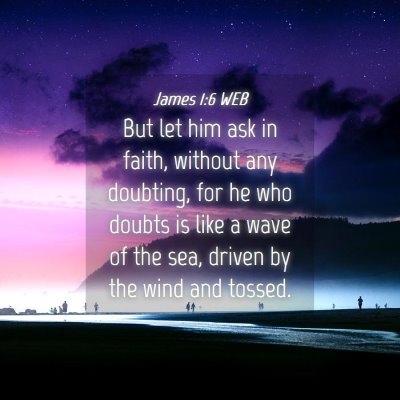 Picture 04 - James 1:6 WEB - But let him ask in faith, without any doubting, - Bible Verse Picture