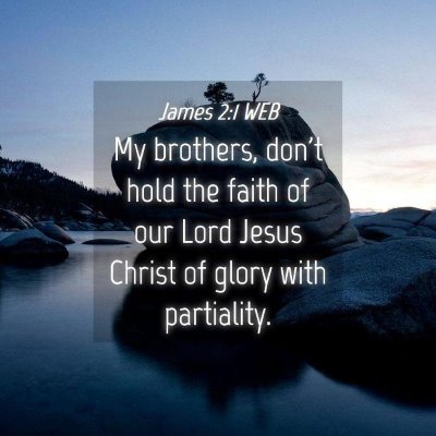 Picture 04 - James 2:1 WEB - My brothers, don't hold the faith of our Lord - Bible Verse Picture