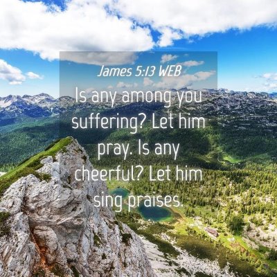 Picture 04 - James 5:13 WEB - Is any among you suffering? Let him pray. Is any - Bible Verse Picture