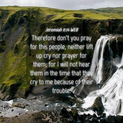 Picture 04 - Jeremiah 11:14 WEB - Therefore don't you pray for this people, neither - Bible Verse Picture