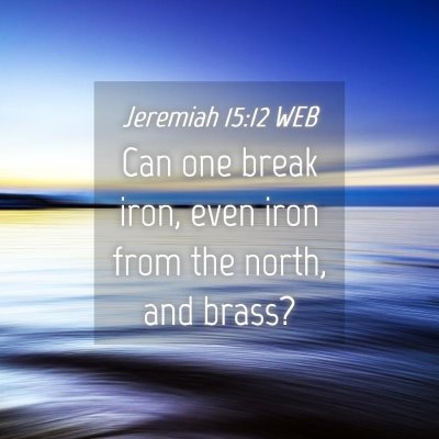 Picture 04 - Jeremiah 15:12 WEB - Can one break iron, even iron from the north, and - Bible Verse Picture