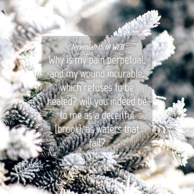 Picture 04 - Jeremiah 15:18 WEB - Why is my pain perpetual, and my wound incurable, - Bible Verse Picture