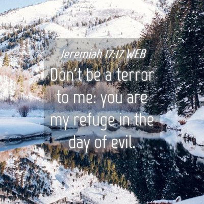 Picture 04 - Jeremiah 17:17 WEB - Don't be a terror to me: you are my refuge in the - Bible Verse Picture