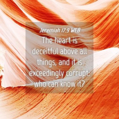 Picture 04 - Jeremiah 17:9 WEB - The heart is deceitful above all things, and it - Bible Verse Picture