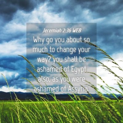 Picture 04 - Jeremiah 2:36 WEB - Why go you about so much to change your way? you - Bible Verse Picture