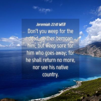Picture 04 - Jeremiah 22:10 WEB - Don't you weep for the dead, neither bemoan him; - Bible Verse Picture