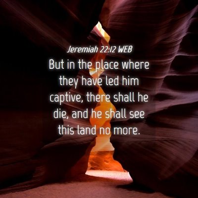 Picture 04 - Jeremiah 22:12 WEB - But in the place where they have led him captive, - Bible Verse Picture