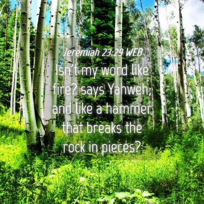 Picture 04 - Jeremiah 23:29 WEB - Isn't my word like fire? says Yahweh; and like a - Bible Verse Picture