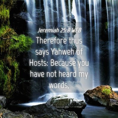 Picture 04 - Jeremiah 25:8 WEB - Therefore thus says Yahweh of Hosts: Because you - Bible Verse Picture